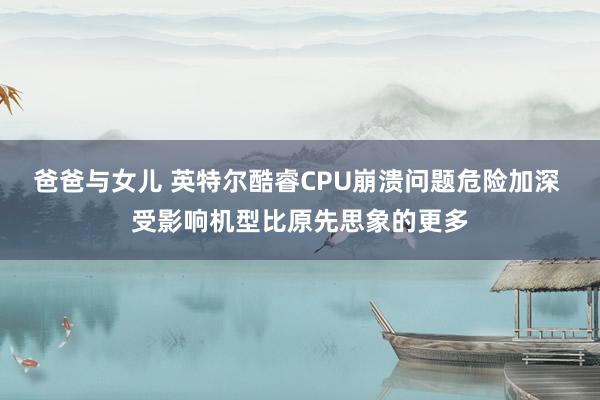 爸爸与女儿 英特尔酷睿CPU崩溃问题危险加深 受影响机型比原先思象的更多