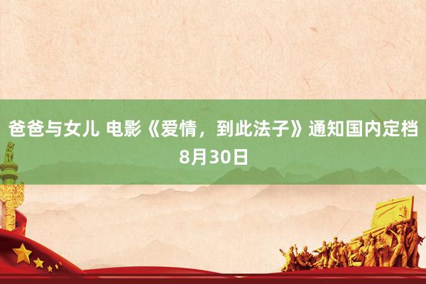 爸爸与女儿 电影《爱情，到此法子》通知国内定档8月30日