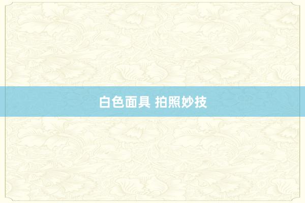 白色面具 拍照妙技