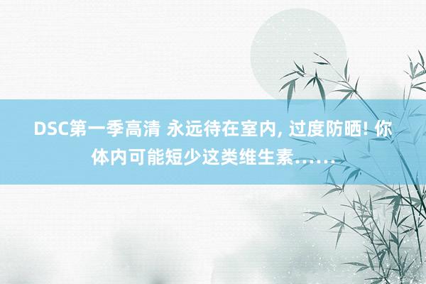 DSC第一季高清 永远待在室内， 过度防晒! 你体内可能短少这类维生素……