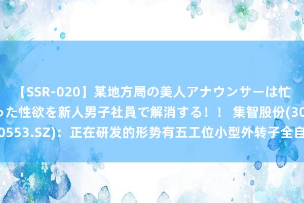 【SSR-020】某地方局の美人アナウンサーは忙し過ぎて溜まりまくった性欲を新人男子社員で解消する！！ 集智股份(300553.SZ)：正在研发的形势有五工位小型外转子全自动均衡修正机形势等