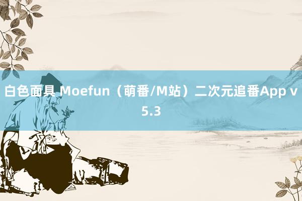 白色面具 Moefun(萌番/M站)二次元追番App v5.3