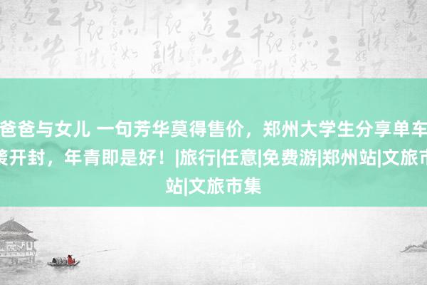 爸爸与女儿 一句芳华莫得售价，郑州大学生分享单车夜袭开封，年青即是好！|旅行|任意|免费游|郑州站|文旅市集