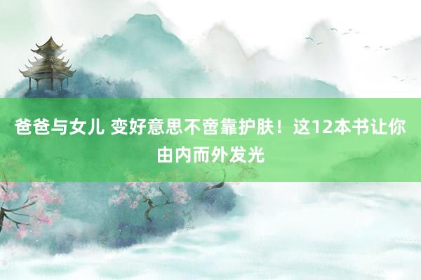 爸爸与女儿 变好意思不啻靠护肤！这12本书让你由内而外发光