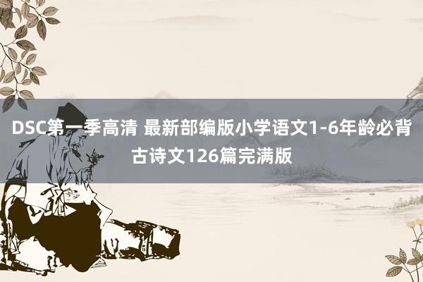 DSC第一季高清 最新部编版小学语文1-6年龄必背古诗文126篇完满版