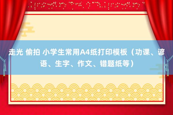 走光 偷拍 小学生常用A4纸打印模板（功课、谚语、生字、作文、错题纸等）