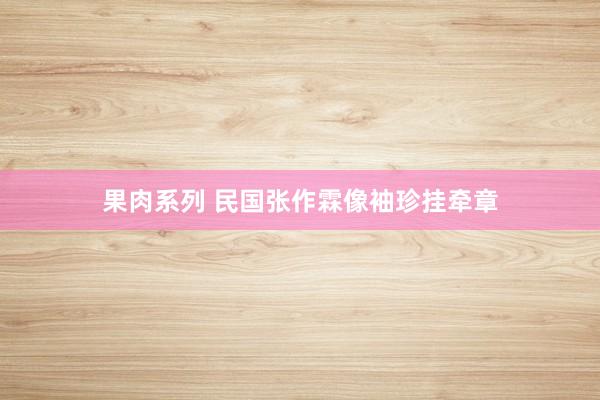 果肉系列 民国张作霖像袖珍挂牵章